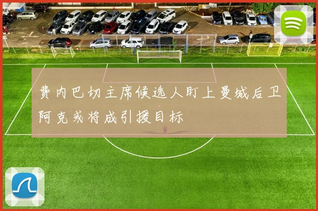 费内巴切主席候选人盯上曼城后卫阿克或将成引援目标