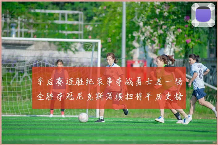 季后赛连胜纪录争夺战勇士差一场全胜夺冠尼克斯若横扫将平历史榜首