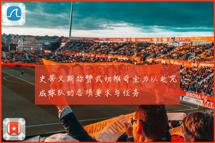 史蒂文斯称赞武切维奇全力以赴完成球队的各项要求与任务