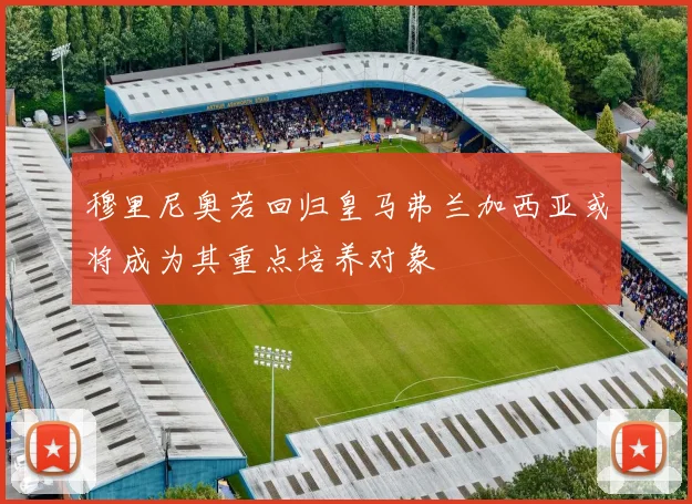 穆里尼奥若回归皇马弗兰加西亚或将成为其重点培养对象