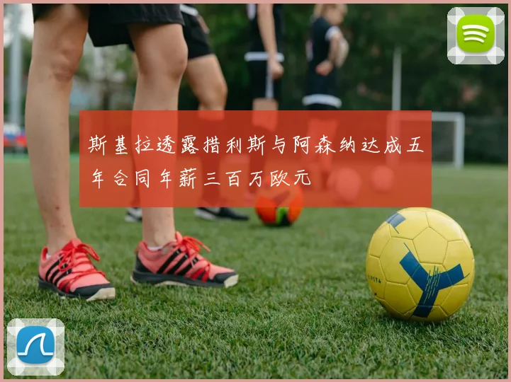斯基拉透露措利斯与阿森纳达成五年合同年薪三百万欧元