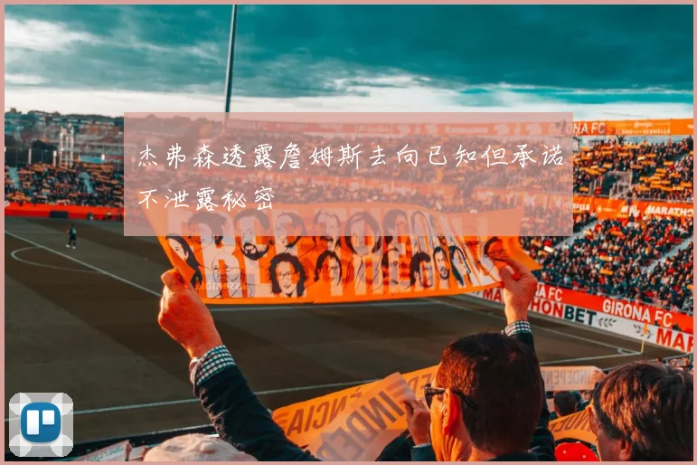 杰弗森透露詹姆斯去向已知但承诺不泄露秘密