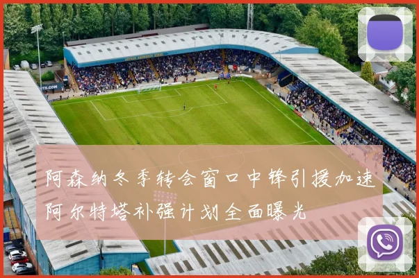 阿森纳冬季转会窗口中锋引援加速阿尔特塔补强计划全面曝光