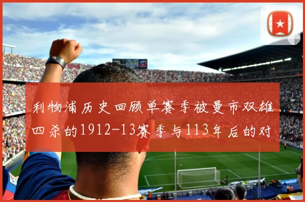 利物浦历史回顾单赛季被曼市双雄四杀的1912-13赛季与113年后的对比