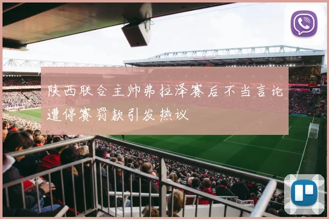 陕西联合主帅弗拉泽赛后不当言论遭停赛罚款引发热议