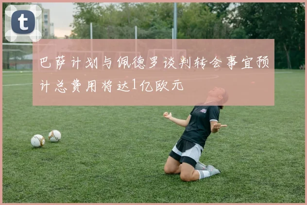 巴萨计划与佩德罗谈判转会事宜预计总费用将达1亿欧元